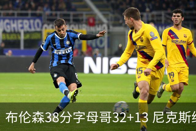 布伦森38分字母哥32+13 尼克斯终结雄鹿7连胜