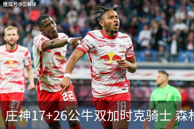 庄神17+26公牛双加时克骑士 森林狼擒熊3连胜